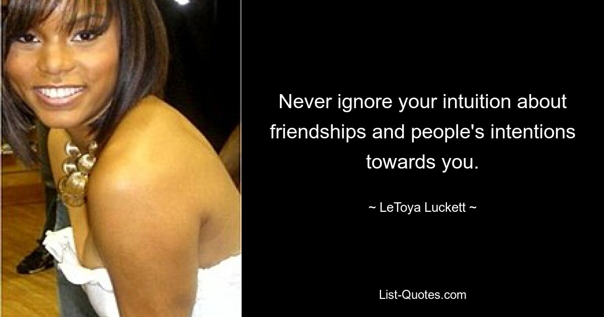 Never ignore your intuition about friendships and people's intentions towards you. — © LeToya Luckett