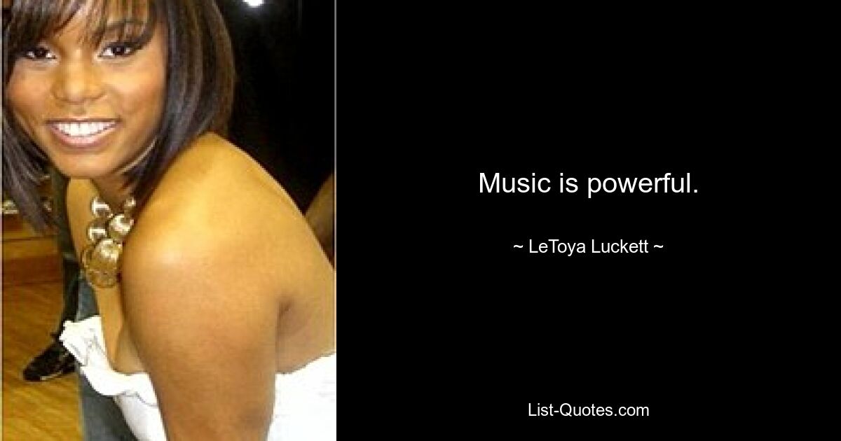 Music is powerful. — © LeToya Luckett