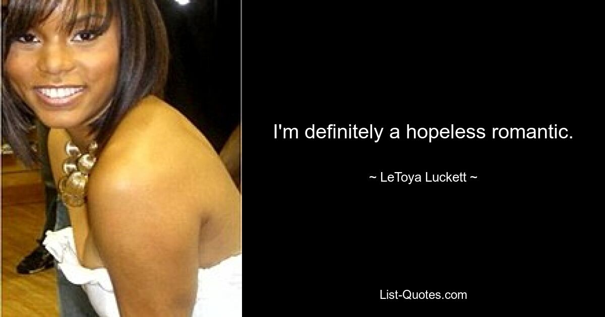 I'm definitely a hopeless romantic. — © LeToya Luckett