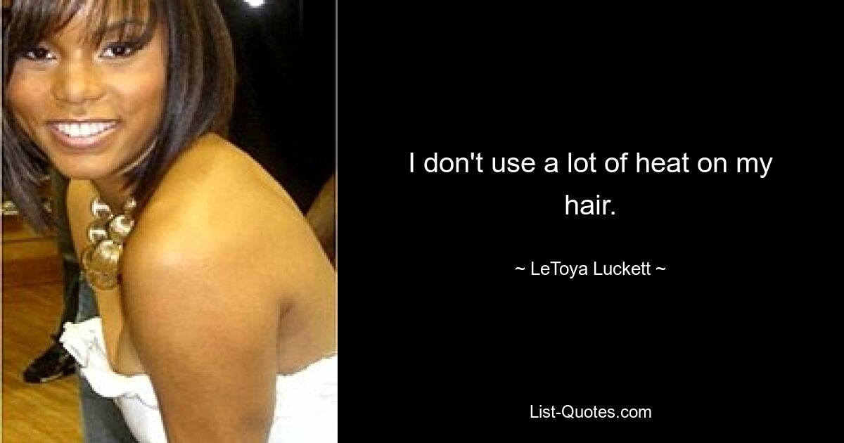 I don't use a lot of heat on my hair. — © LeToya Luckett