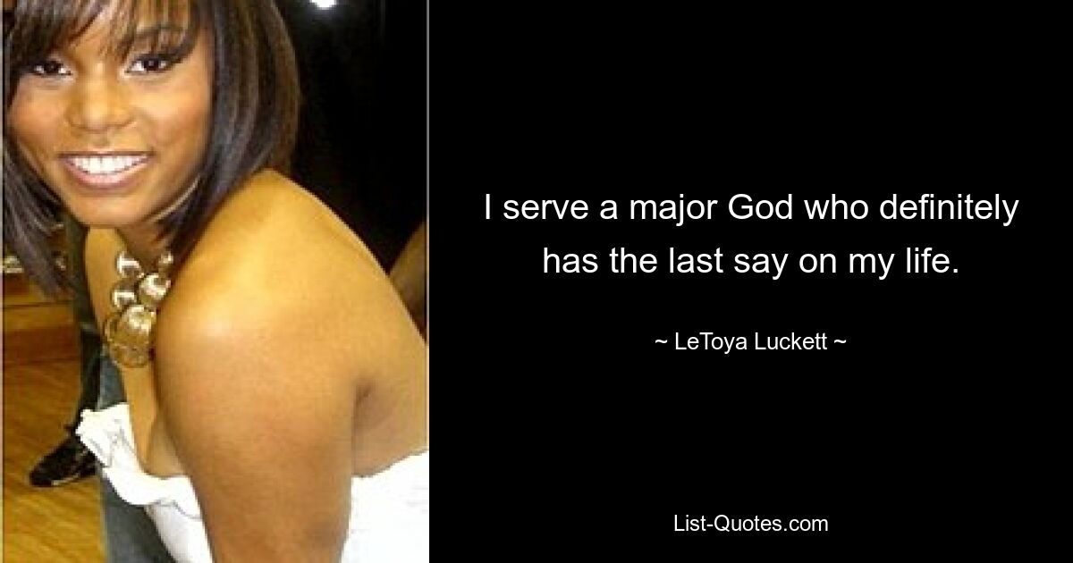 I serve a major God who definitely has the last say on my life. — © LeToya Luckett