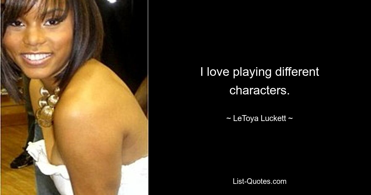 I love playing different characters. — © LeToya Luckett