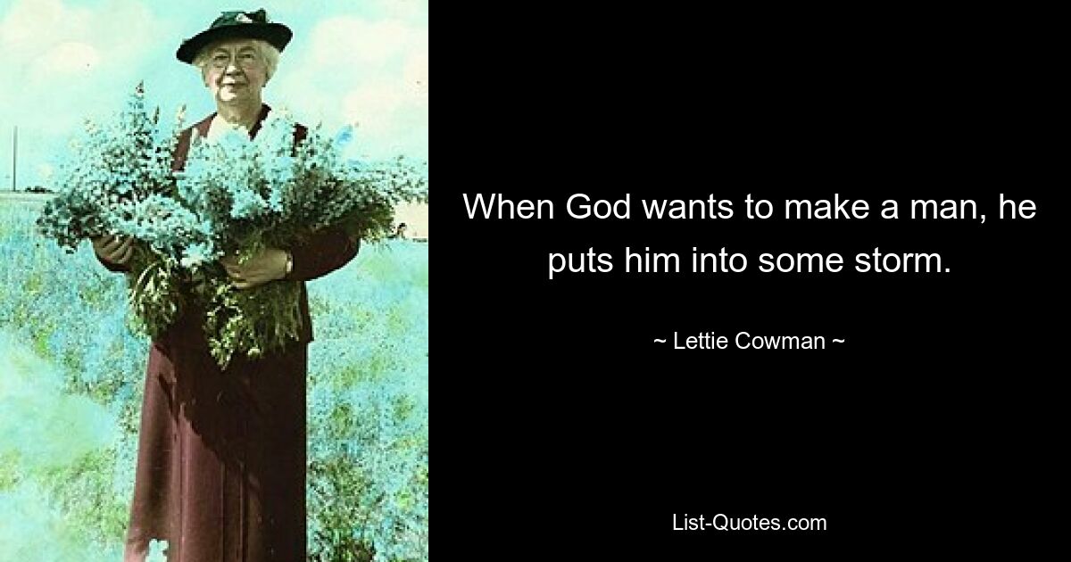 When God wants to make a man, he puts him into some storm. — © Lettie Cowman