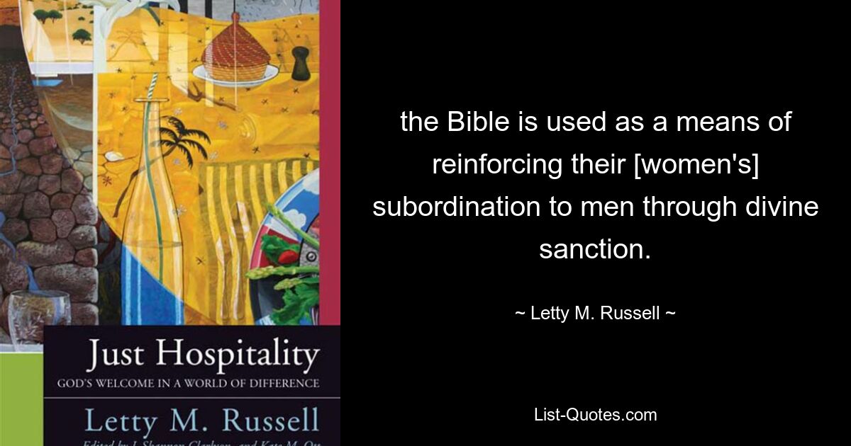 the Bible is used as a means of reinforcing their [women's] subordination to men through divine sanction. — © Letty M. Russell