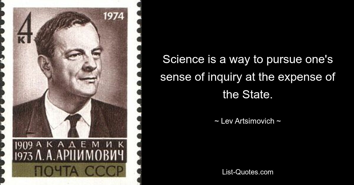 Наука – это способ продолжить свои исследования за счет государства. — © Лев Арцимович