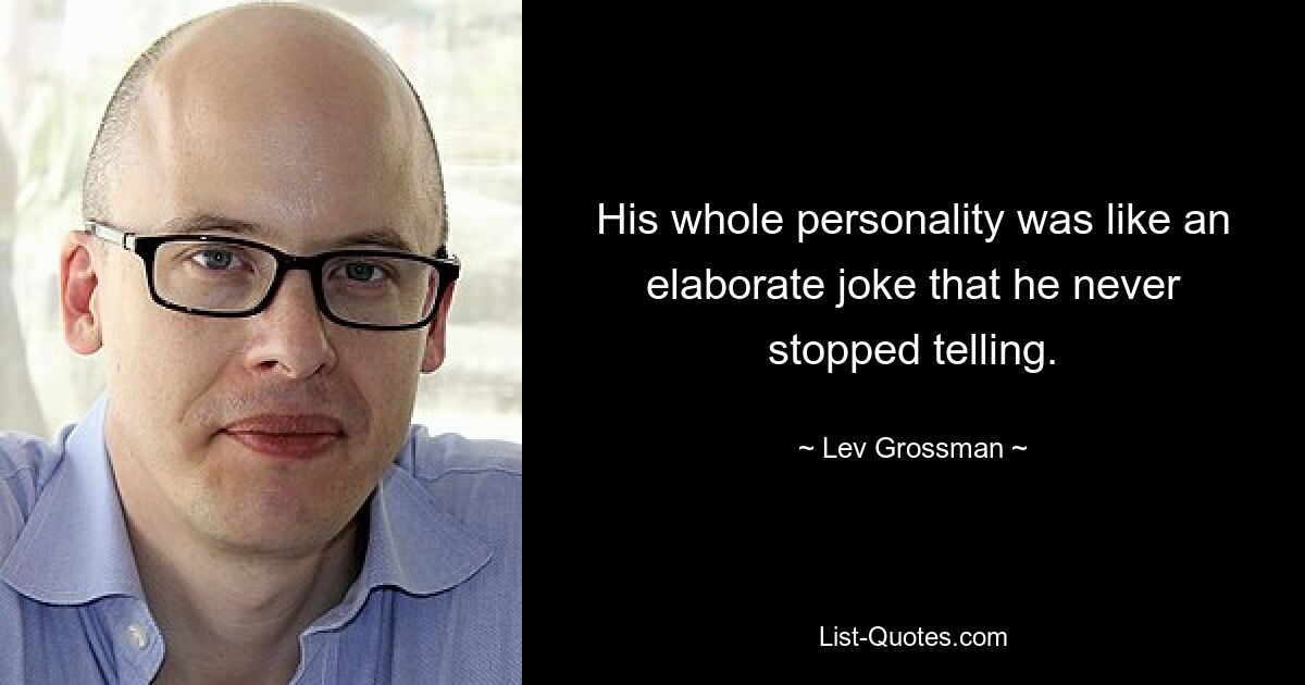 His whole personality was like an elaborate joke that he never stopped telling. — © Lev Grossman