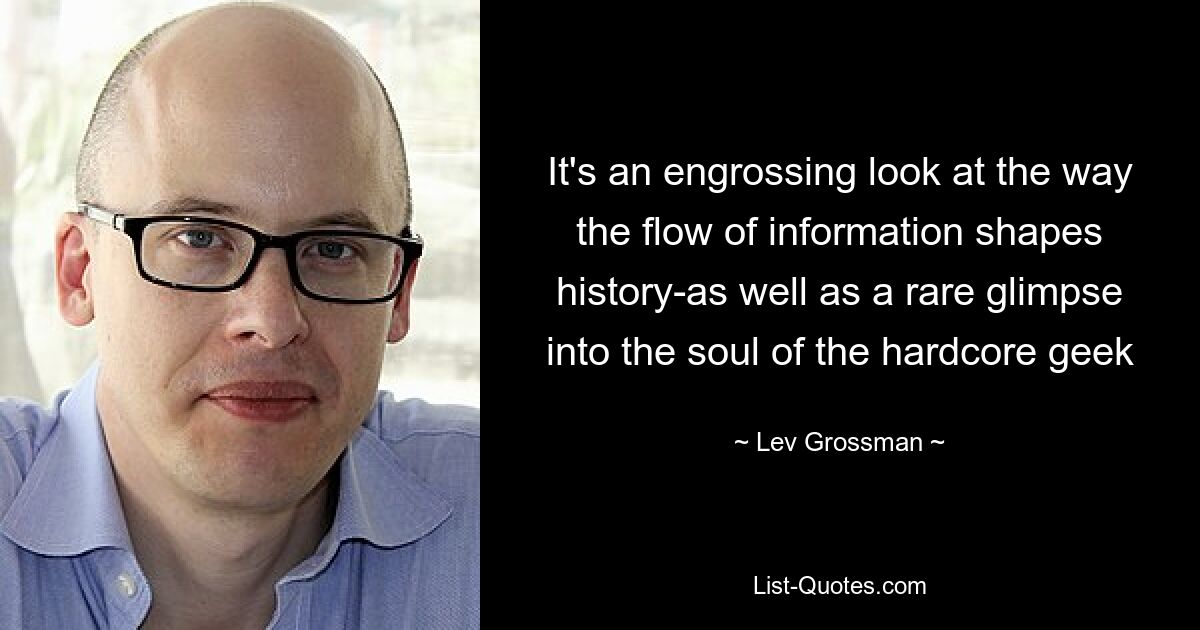 It's an engrossing look at the way the flow of information shapes history-as well as a rare glimpse into the soul of the hardcore geek — © Lev Grossman