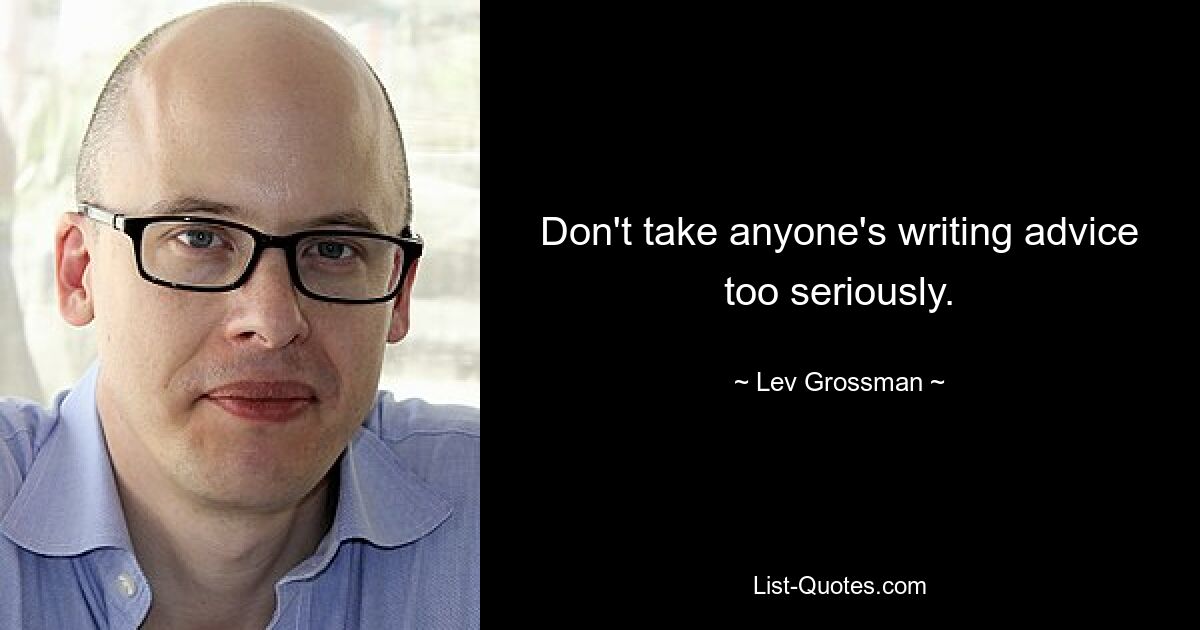 Don't take anyone's writing advice too seriously. — © Lev Grossman