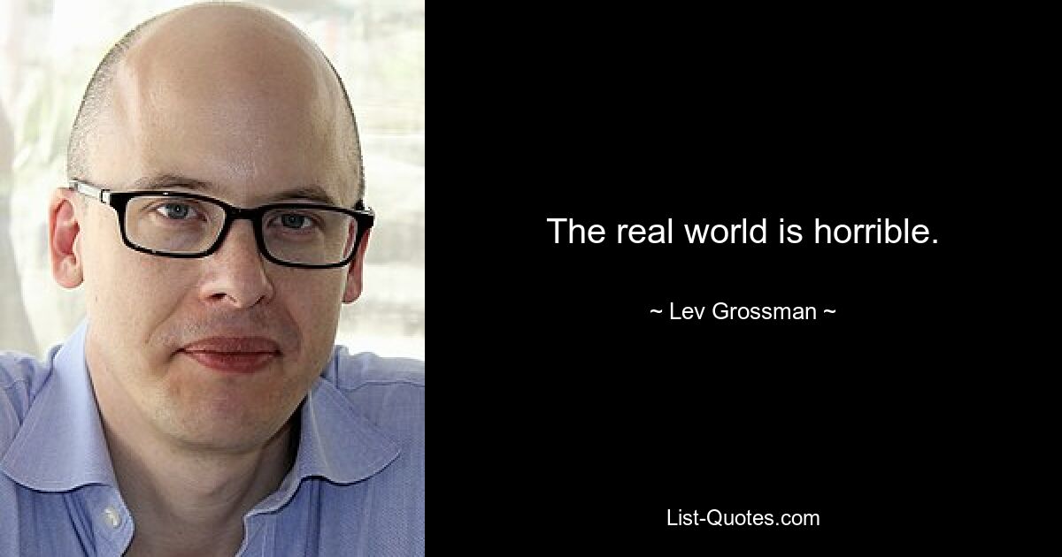 The real world is horrible. — © Lev Grossman