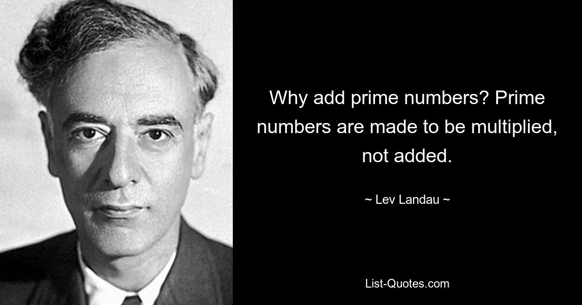 Why add prime numbers? Prime numbers are made to be multiplied, not added. — © Lev Landau