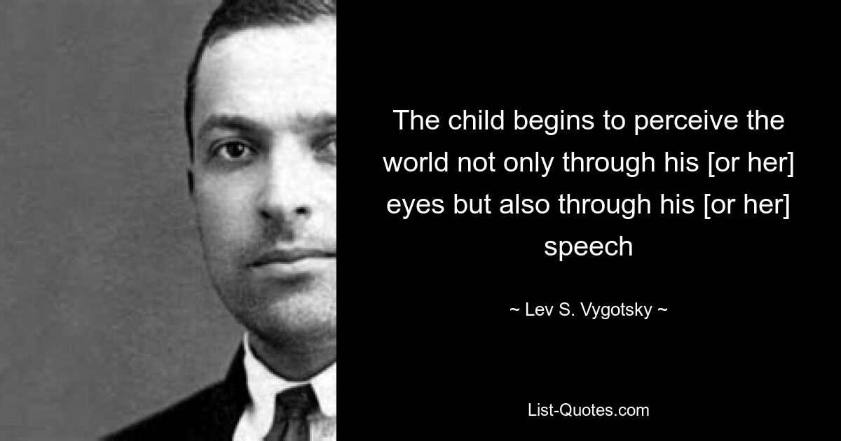 The child begins to perceive the world not only through his [or her] eyes but also through his [or her] speech — © Lev S. Vygotsky