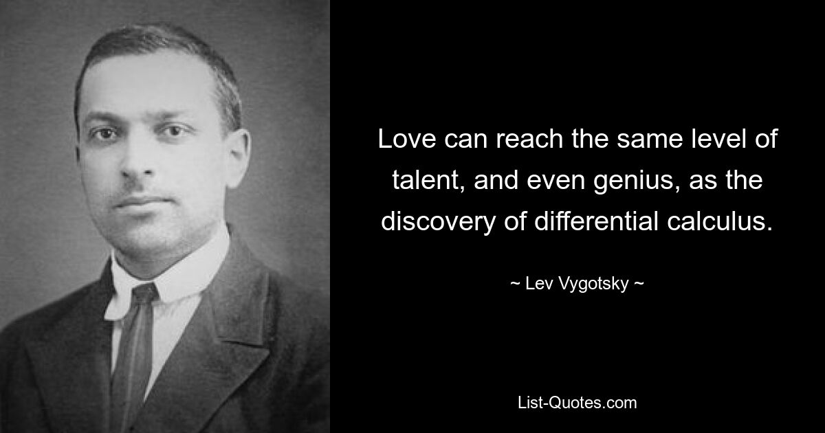 Love can reach the same level of talent, and even genius, as the discovery of differential calculus. — © Lev Vygotsky