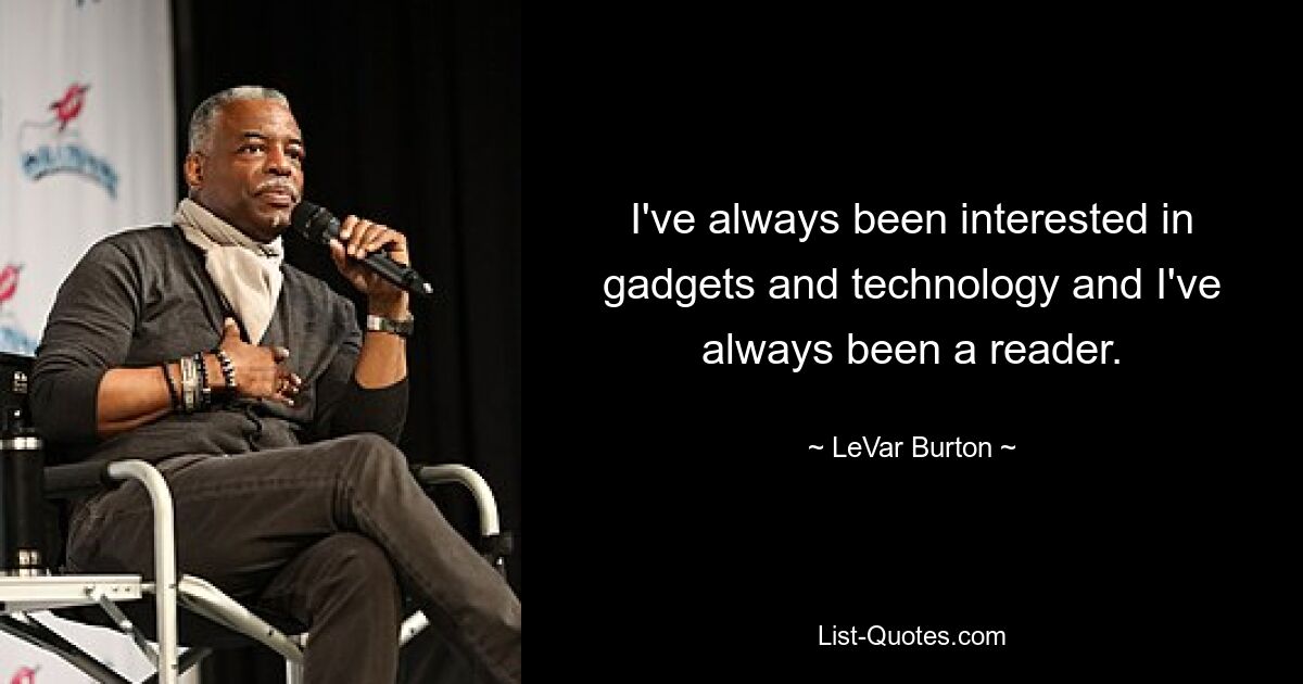 I've always been interested in gadgets and technology and I've always been a reader. — © LeVar Burton