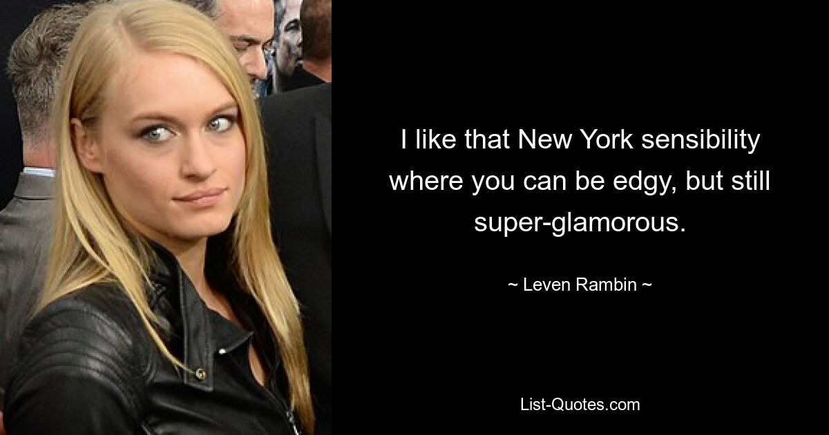 I like that New York sensibility where you can be edgy, but still super-glamorous. — © Leven Rambin