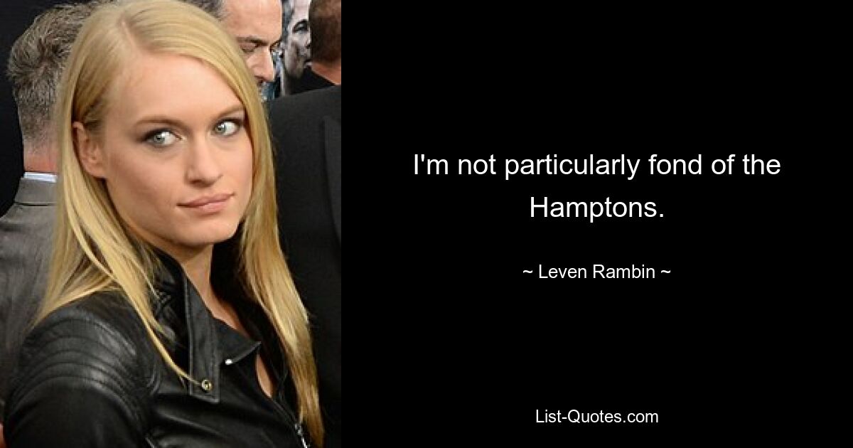 I'm not particularly fond of the Hamptons. — © Leven Rambin