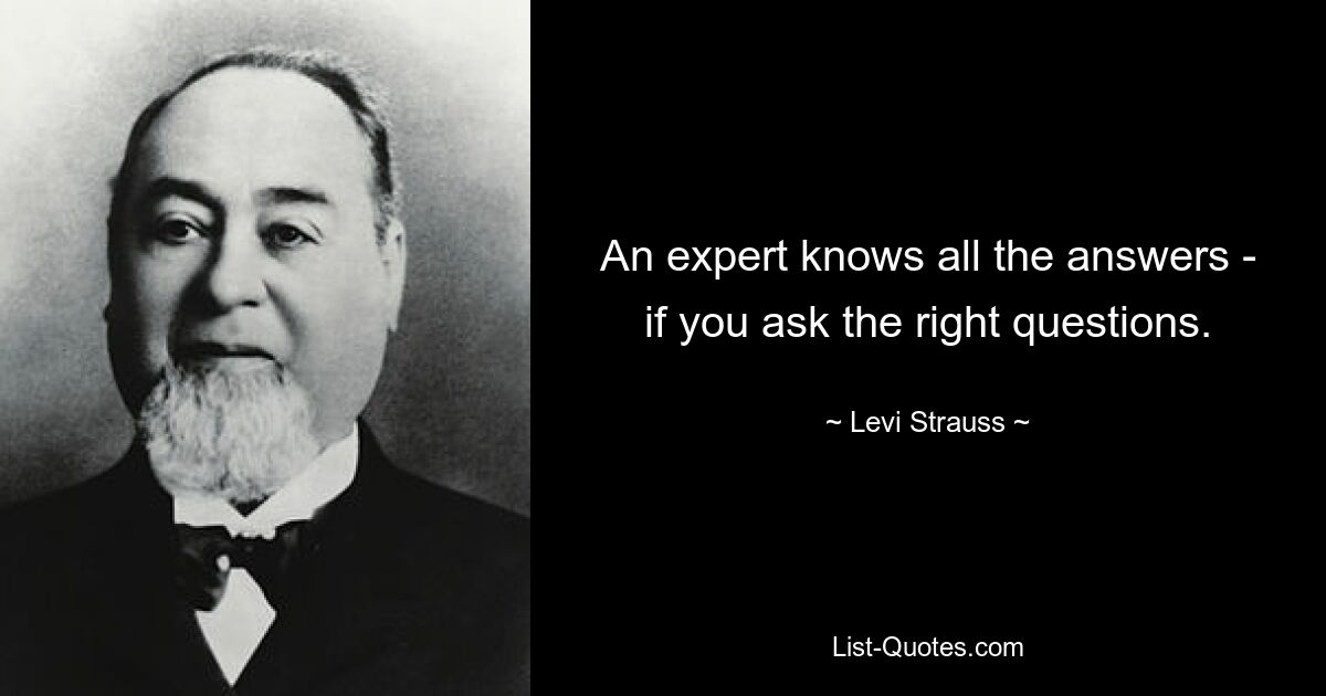 An expert knows all the answers - if you ask the right questions. — © Levi Strauss