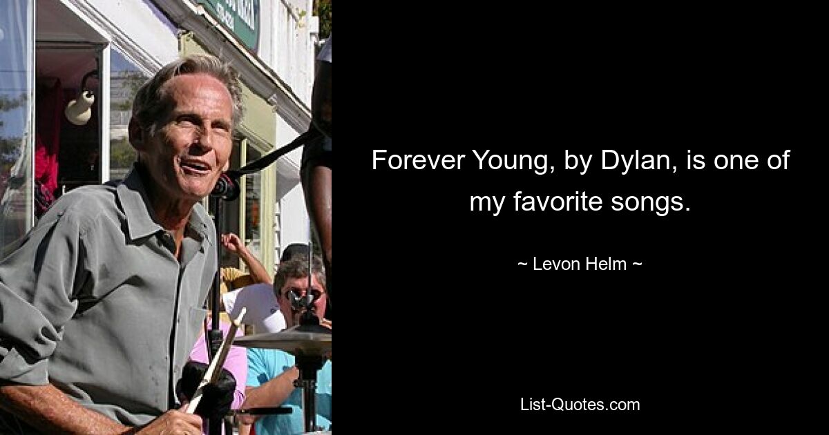 Forever Young, by Dylan, is one of my favorite songs. — © Levon Helm