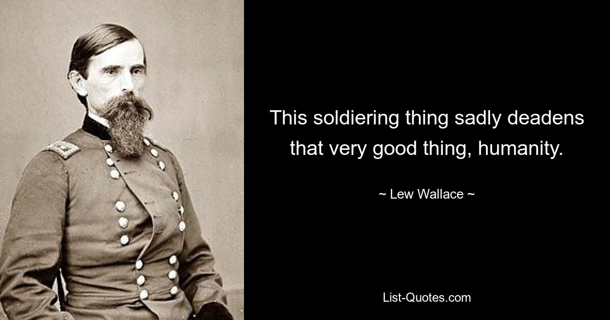 This soldiering thing sadly deadens that very good thing, humanity. — © Lew Wallace