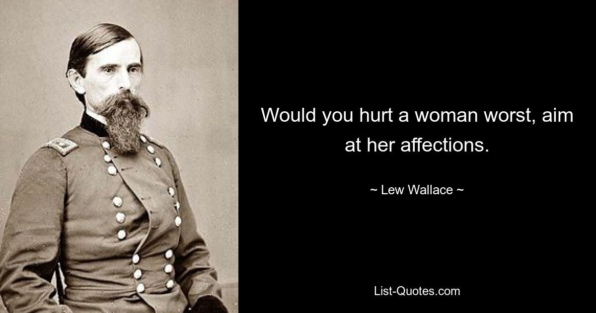 Would you hurt a woman worst, aim at her affections. — © Lew Wallace