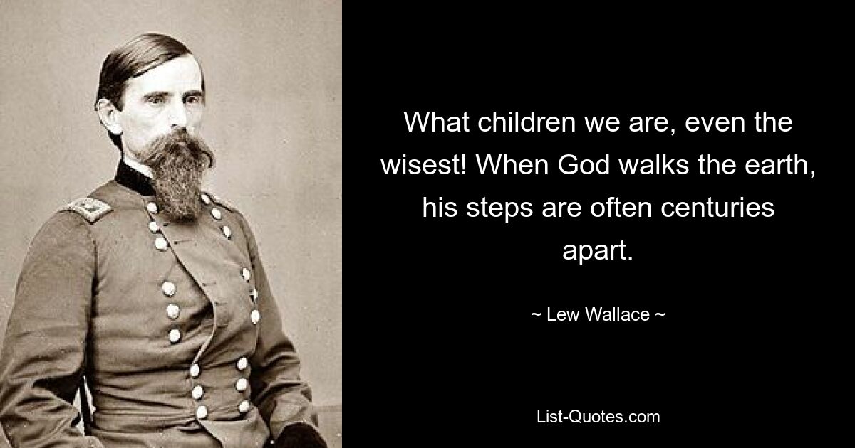 What children we are, even the wisest! When God walks the earth, his steps are often centuries apart. — © Lew Wallace