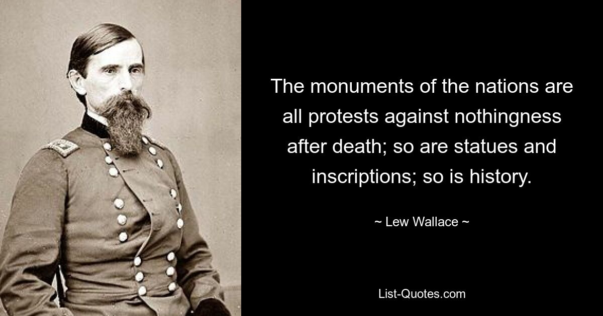 The monuments of the nations are all protests against nothingness after death; so are statues and inscriptions; so is history. — © Lew Wallace