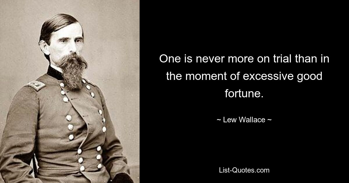 One is never more on trial than in the moment of excessive good fortune. — © Lew Wallace