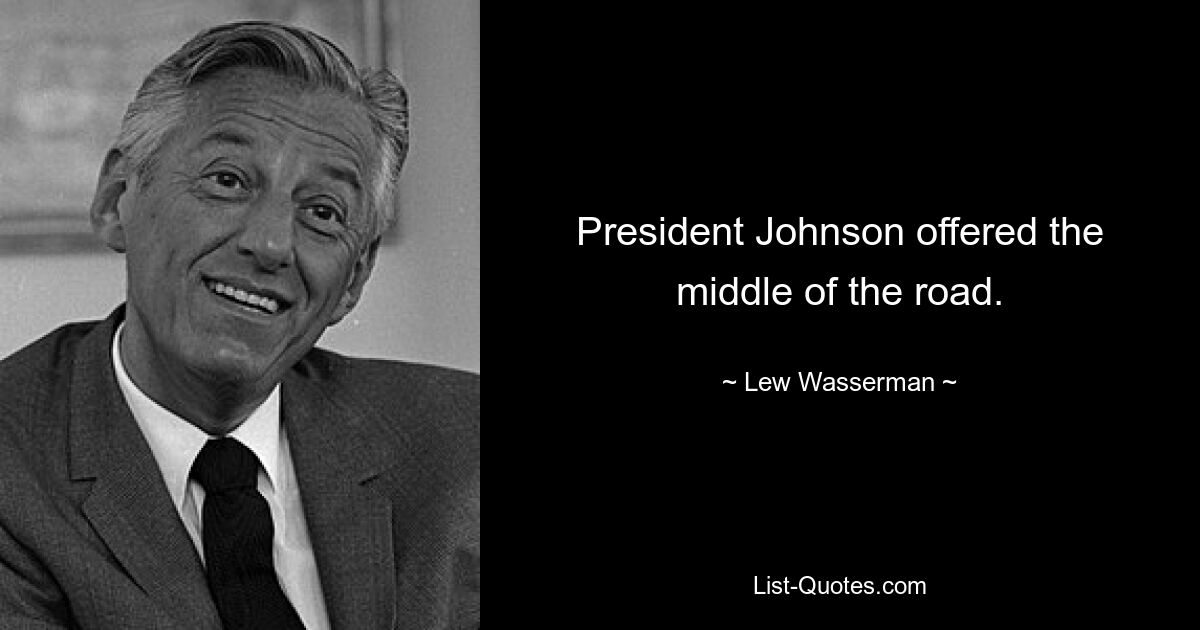 President Johnson offered the middle of the road. — © Lew Wasserman