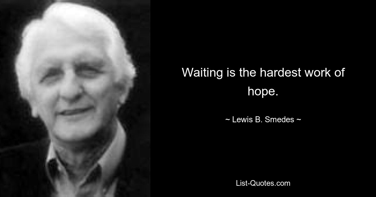 Waiting is the hardest work of hope. — © Lewis B. Smedes