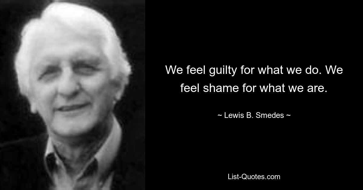 We feel guilty for what we do. We feel shame for what we are. — © Lewis B. Smedes