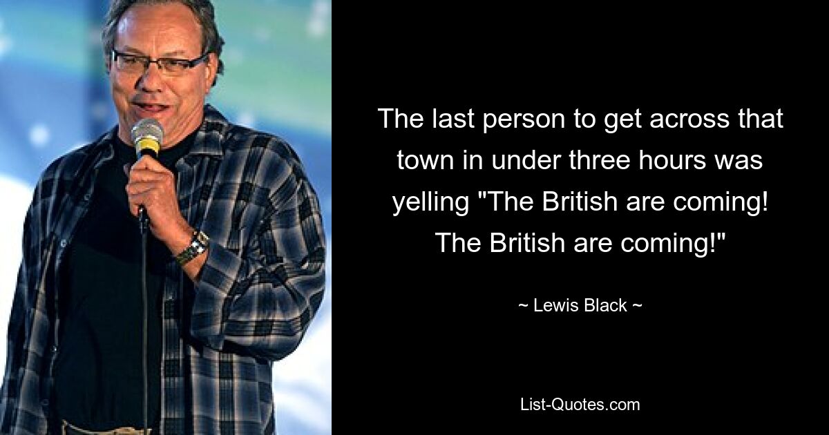 The last person to get across that town in under three hours was yelling "The British are coming! The British are coming!" — © Lewis Black