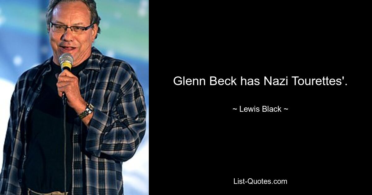 Glenn Beck has Nazi Tourettes'. — © Lewis Black