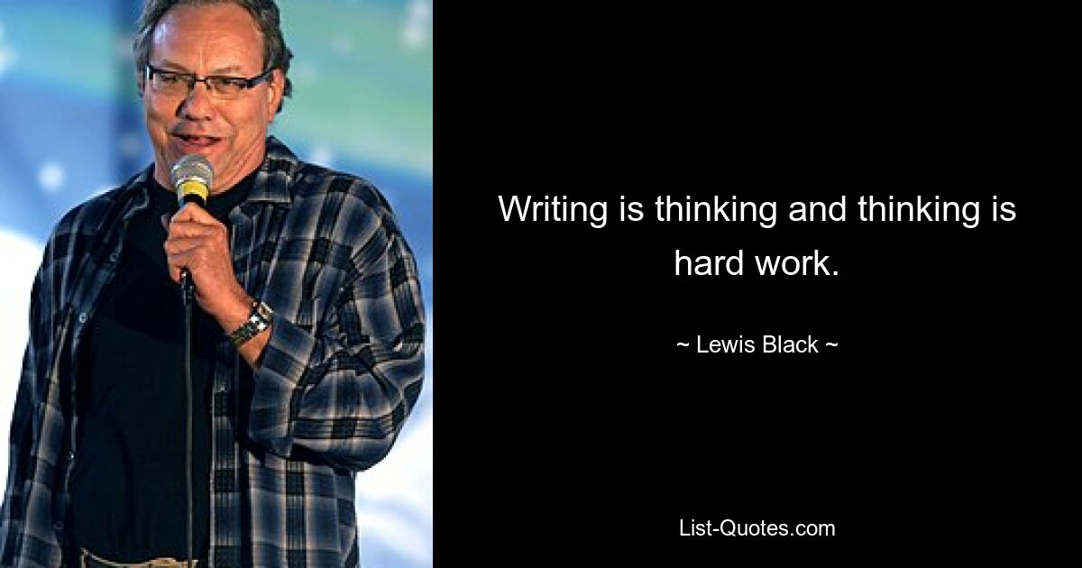 Writing is thinking and thinking is hard work. — © Lewis Black