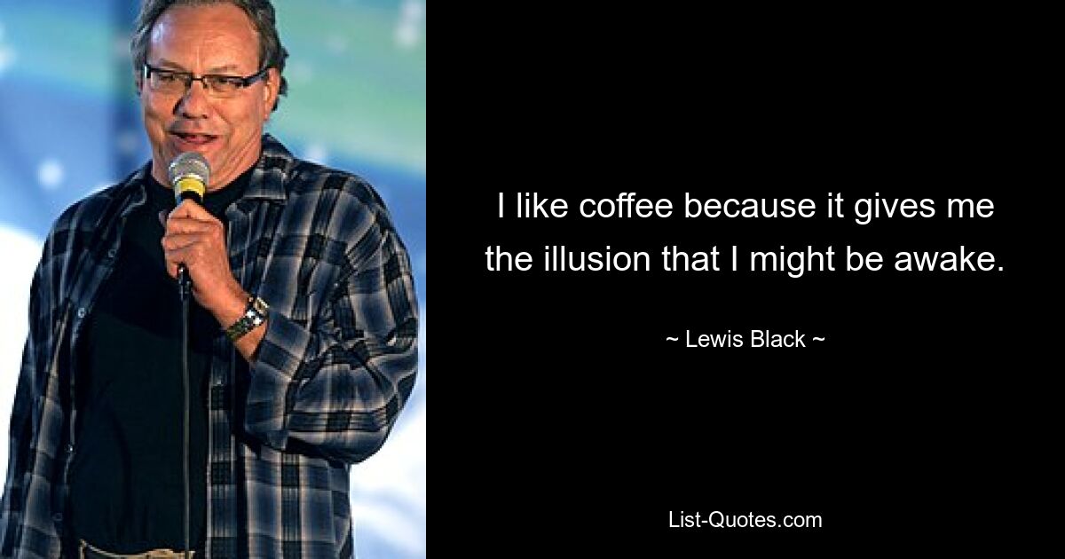 I like coffee because it gives me the illusion that I might be awake. — © Lewis Black