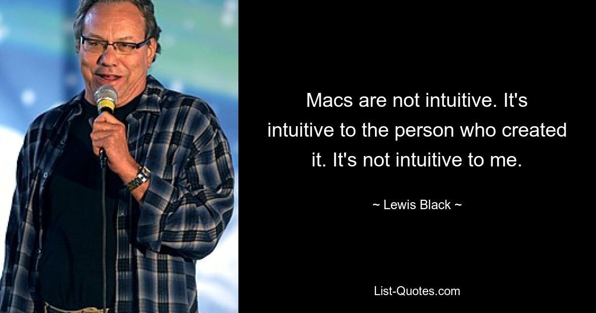 Macs sind nicht intuitiv. Es ist für die Person, die es erstellt hat, intuitiv. Es ist für mich nicht intuitiv. — © Lewis Black