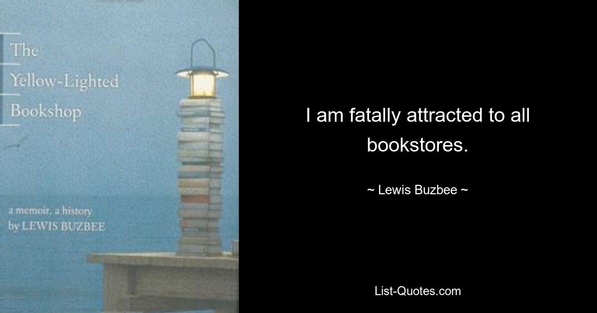 I am fatally attracted to all bookstores. — © Lewis Buzbee