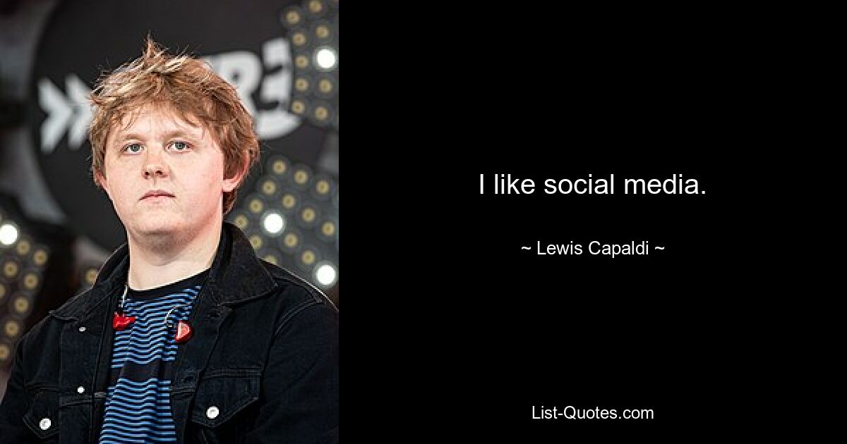 I like social media. — © Lewis Capaldi