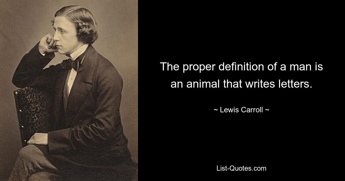 The proper definition of a man is an animal that writes letters. — © Lewis Carroll