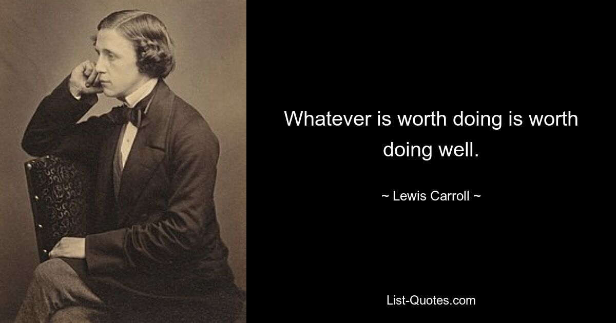 Whatever is worth doing is worth doing well. — © Lewis Carroll