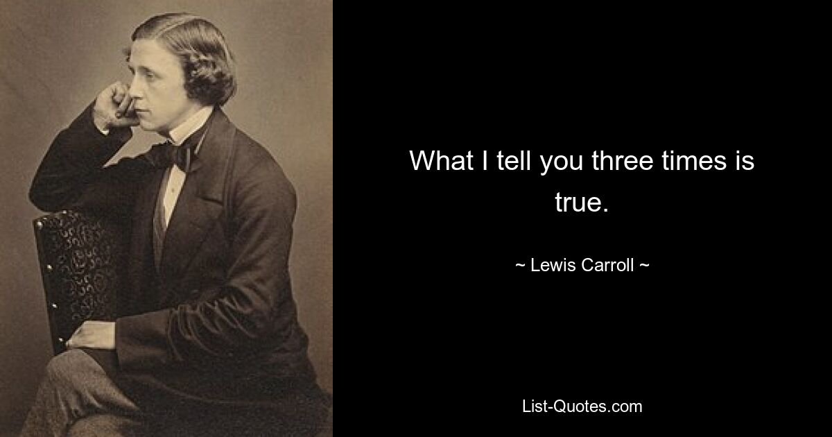 What I tell you three times is true. — © Lewis Carroll