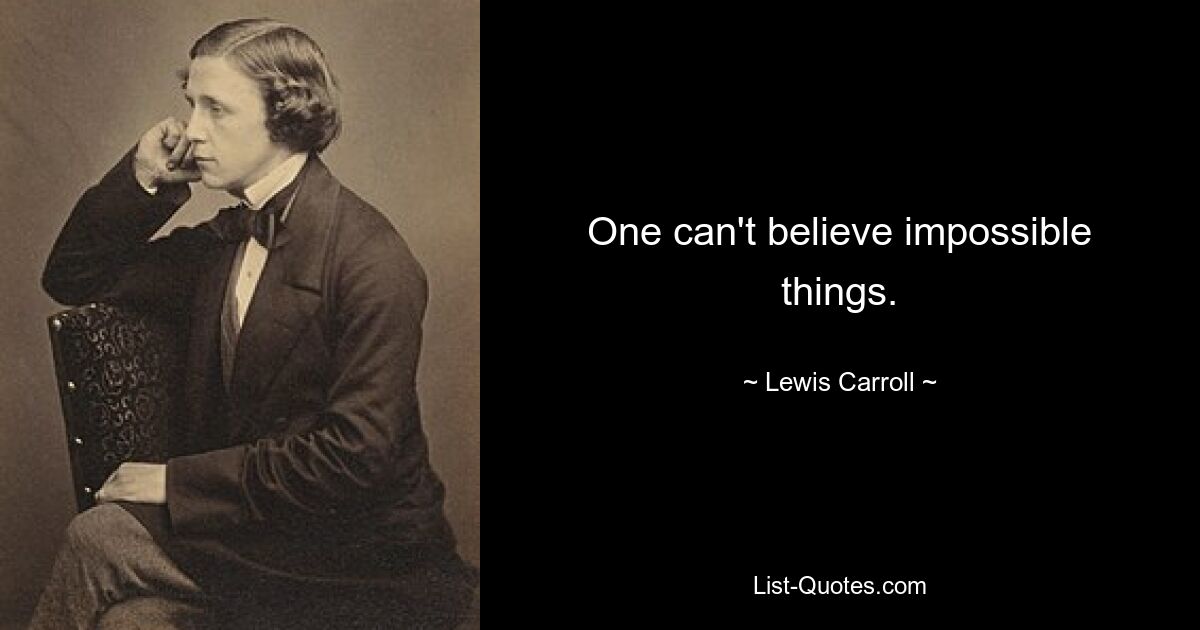 One can't believe impossible things. — © Lewis Carroll