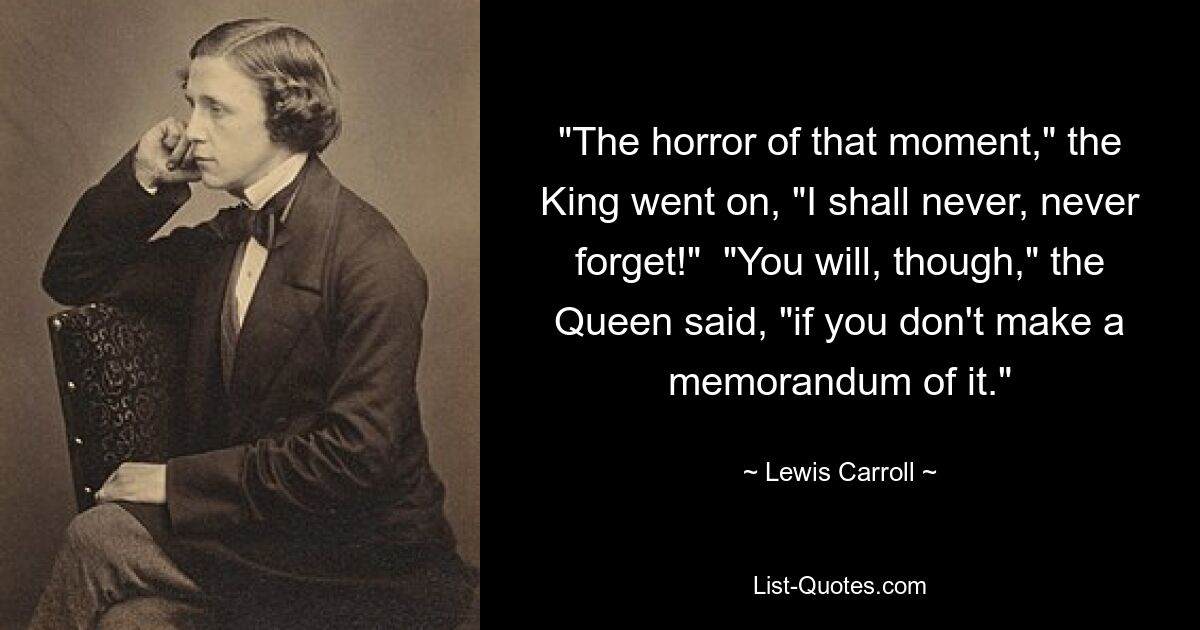 «Ужас этого момента, — продолжал король, — я никогда, никогда не забуду!» «Однако вы это сделаете, — сказала Королева, — если не сделаете об этом меморандум». — © Льюис Кэрролл