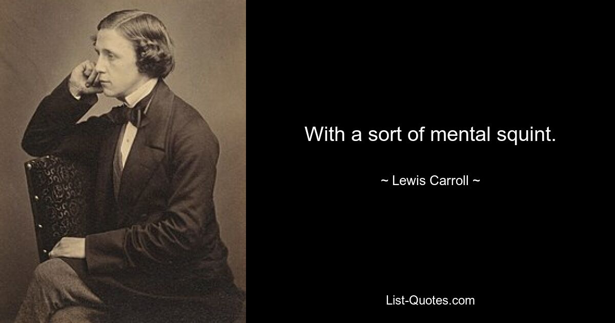 With a sort of mental squint. — © Lewis Carroll