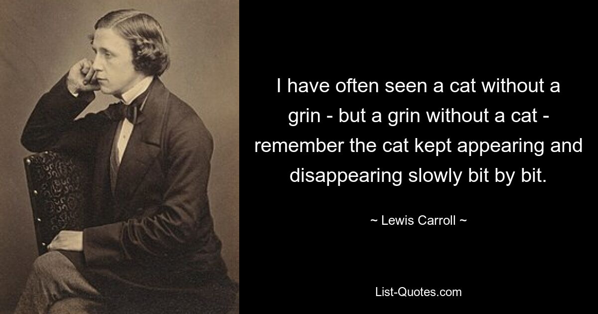 Я часто видел кошку без улыбки – но улыбку без кошки – помню, кошка то появлялась, то исчезала медленно, постепенно. — © Льюис Кэрролл