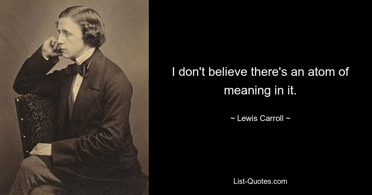 I don't believe there's an atom of meaning in it. — © Lewis Carroll