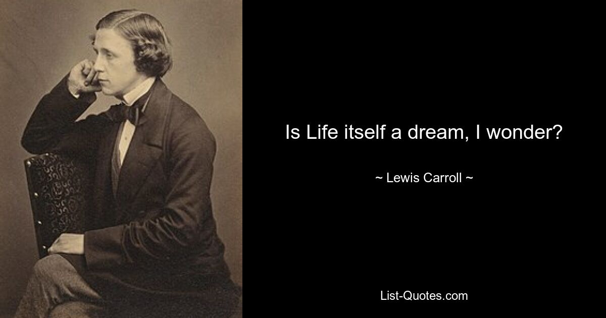 Is Life itself a dream, I wonder? — © Lewis Carroll