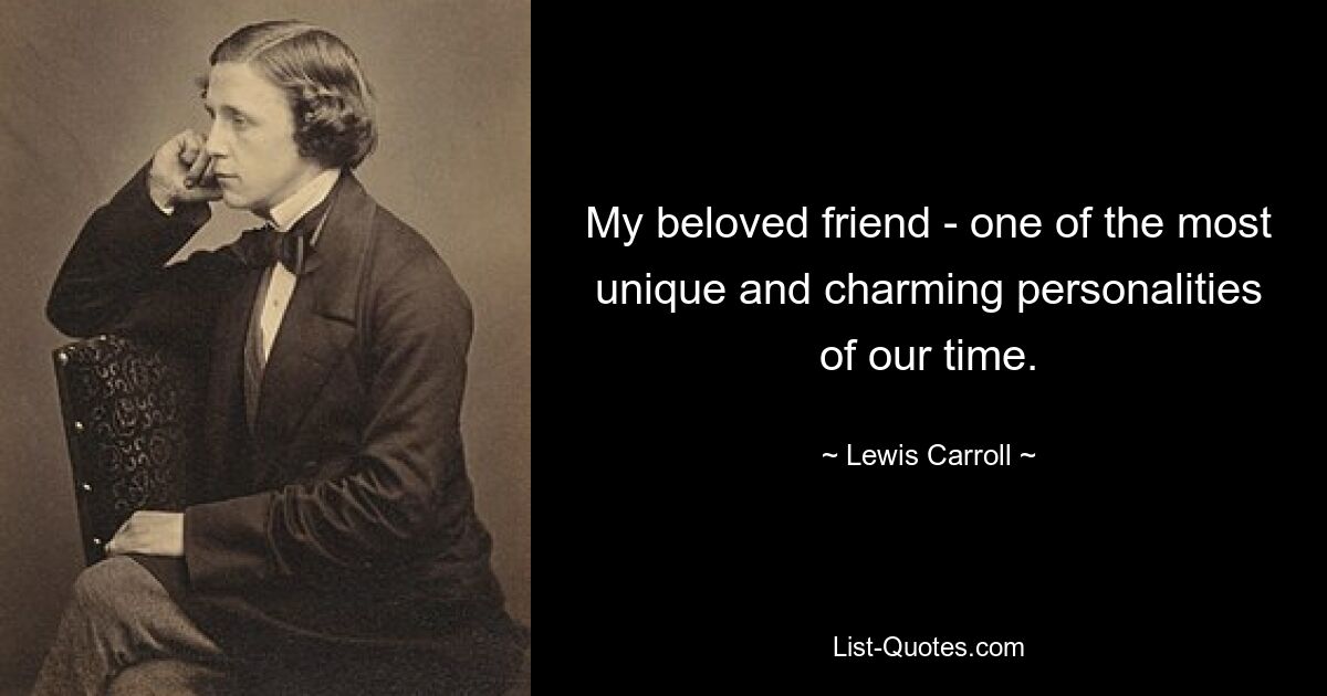 My beloved friend - one of the most unique and charming personalities of our time. — © Lewis Carroll