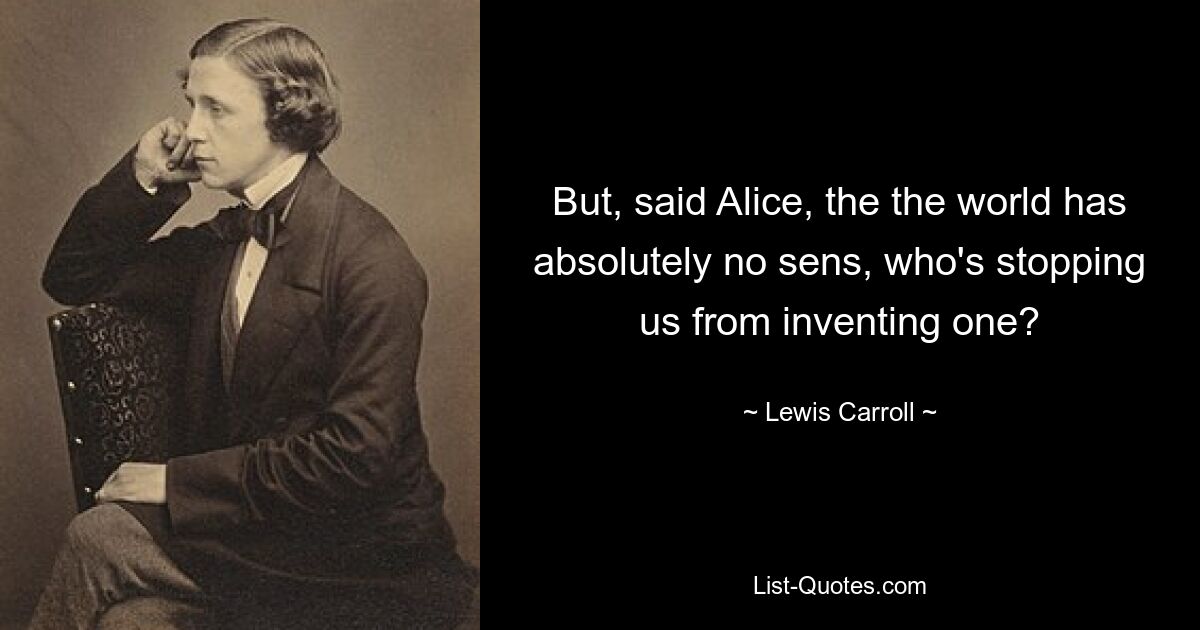 But, said Alice, the the world has absolutely no sens, who's stopping us from inventing one? — © Lewis Carroll