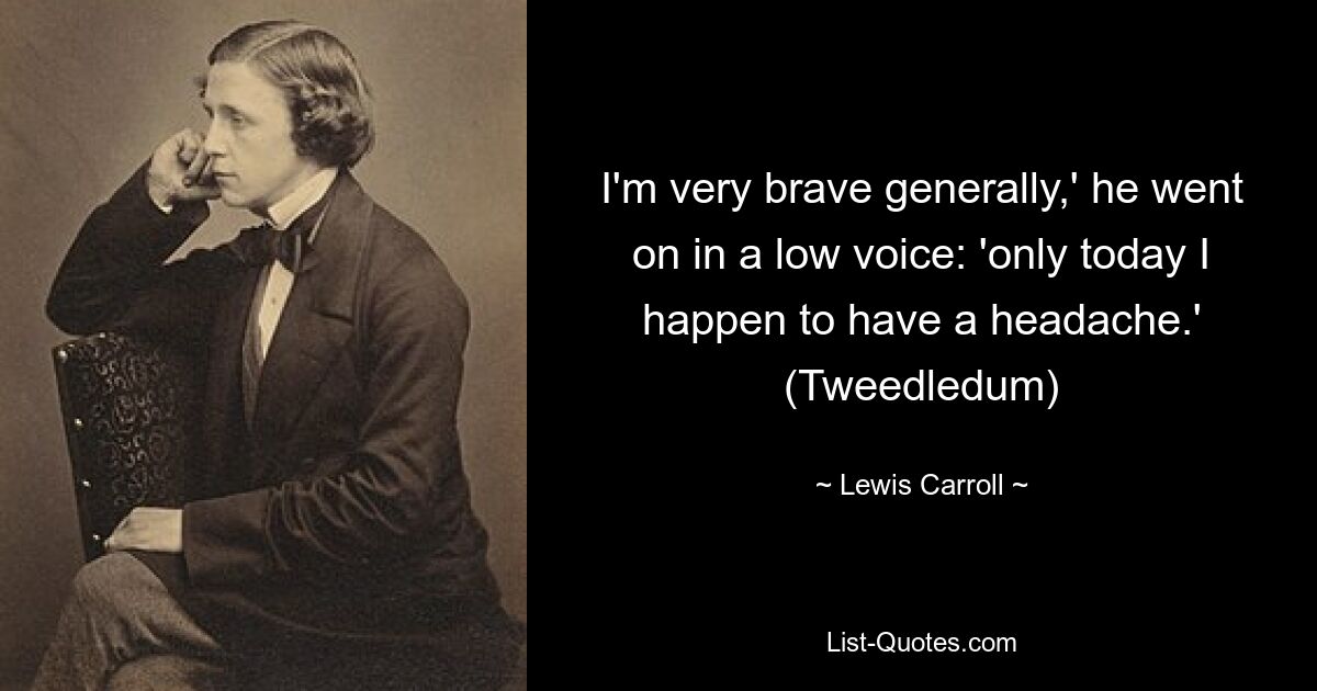 I'm very brave generally,' he went on in a low voice: 'only today I happen to have a headache.' (Tweedledum) — © Lewis Carroll