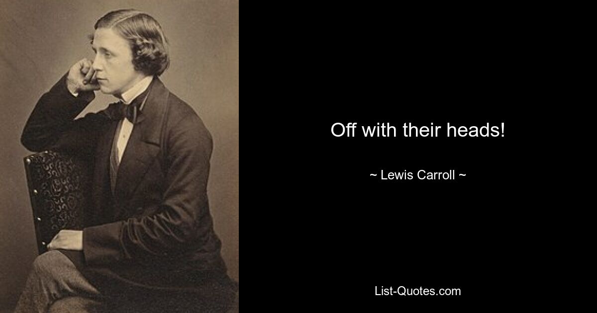 Off with their heads! — © Lewis Carroll