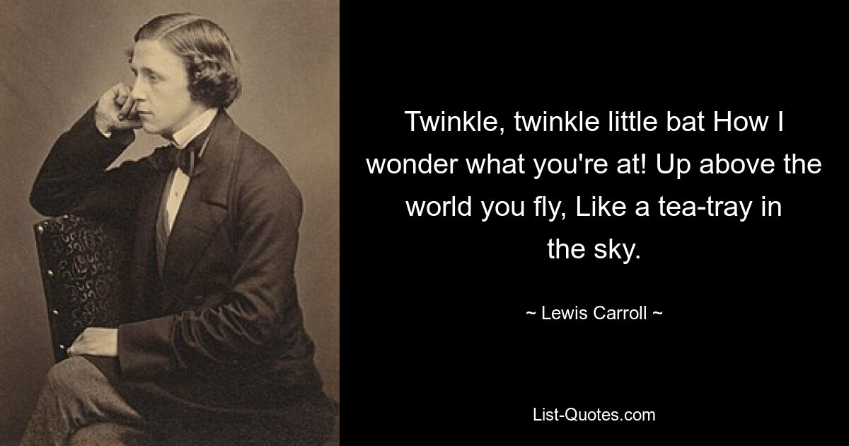 Funkel, zwinker, kleine Fledermaus Wie ich mich frage, was du vorhast! Du fliegst über die Welt, wie ein Teetablett am Himmel. — © Lewis Carroll